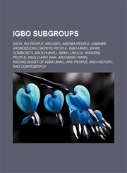 Igbo subgroups Aros, Ika people, Nri-Igbo, Anioma people, Igbanke, Arondizuogu, Ekpeye people, Igbo-Ukwu, Ekwe Community, Arochukwu, Ibeku,1156057205,9781156057209