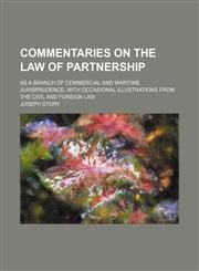 Commentaries on the law of partnership; as a branch of commercial and maritime jurisprudence, with occasional illustrations from the civil and foreign law,1150435461,9781150435461