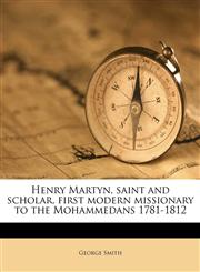 Henry Martyn, saint and scholar, first modern missionary to the Mohammedans 1781-1812,1177425017,9781177425018