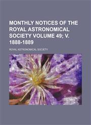 Monthly notices of the Royal Astronomical Society Volume 49; v. 1888-1889,1236430018,9781236430014