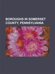 Boroughs in Somerset County, Pennsylvania Addison, Pennsylvania, Benson, Pennsylvania, Berlin, Pennsylvania, Boswell, Pennsylvania, Callimont, Pennsy,1230830286,9781230830285