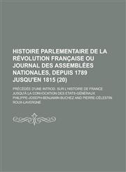 Histoire Parlementaire de La Revolution Francaise Ou Journal Des Assemblees Nationales, Depuis 1789 Jusqu'en 1815; Precedee D'Une Introd. Sur L'Histoi,1234507579,9781234507572