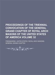 Proceedings of the triennial convocation of the General Grand Chapter of Royal Arch Masons of the United States of America Volume 32,1150475161,9781150475160