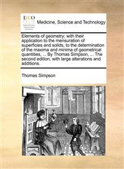 Elements of geometry; with their application to the mensuration of superficies and solids, to the determination of the maxima and minima of geometrical quantities, ... By Thomas Simpson, ... The second edition, with large alterations and additions.,1140874195,9781140874195