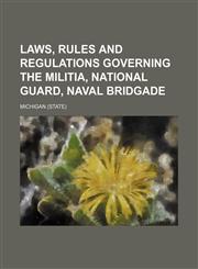 Laws, rules and regulations governing the militia, National Guard, Naval Bridgade,1151206423,9781151206428