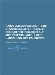 Handbuch der Geschichte der Staaten des Alterthums, mit besonderer Rücksicht auf ihre Verfassungen, ihren Handel und ihre Colonieen,1236954688,9781236954688