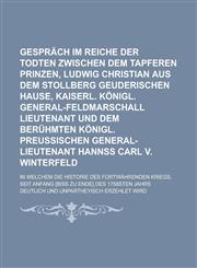 Gespräch im Reiche der Todten zwischen dem tapferen Prinzen, Ludwig Christian aus dem Stollberg Geuderischen Hause, Kaiserl. Königl. General-Feldmarschall Lieutenant und dem berühmten Königl. Preußischen General-Lieutenant Hannß Carl,123416678X,9781234166786