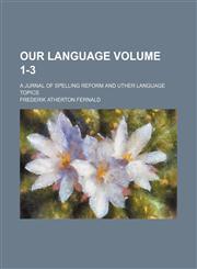 Our language Volume 1-3; a jurnal of spelling reform and uther language topics,1130650146,9781130650143