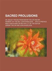 Sacred Prolusions; Or, Select Pieces From Bishop Taylor and Mr. Herbert. by the Rev. John Wheeldon, With a Preface and a Discourse on Rev.xviii. 21. by the Editor,1151365343,9781151365347