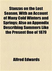 Stanzas on the Lost Season, With an Account of Many Cold Winters and Springs; Also an Appendix Describing Summers Like the Present One of 1879,1154558401,9781154558401