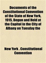 Documents of the Constitutional Convention of the State of New York, 1915, Begun and Held at the Capitol in the City of Albany on Tuesday the,1152168665,9781152168664