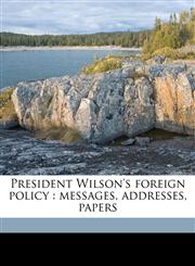 President Wilson's foreign policy messages, addresses, papers,1176293834,9781176293830