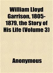 William Lloyd Garrison, 1805-1879, the Story of His Life (Volume 3),1152119672,9781152119673