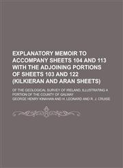 Explanatory memoir to accompany sheets 104 and 113 with the adjoining portions of sheets 103 and 122 (Kilkieran and Aran sheets); of the Geological Survey of Ireland, illustrating a portion of the County of Galway,123657088X,9781236570888