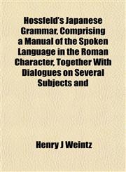 Hossfeld's Japanese Grammar, Comprising a Manual of the Spoken Language in the Roman Character, Together With Dialogues on Several Subjects and,1151473855,9781151473851