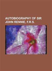 Autobiography of Sir John Rennie, F.R.S,1236860012,9781236860019