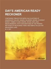 Day's American ready reckoner; containing tables for rapid calculations of aggregate values, wages, salaries, board, interest money, timber, plank, board, wood, and land measurements, with explanations of the proper methods of reckoning,1155069390,9781155069395