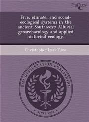 Fire, climate, and social-ecological systems in the ancient Southwest Alluvial geoarchaeology and applied historical ecology.,1248997883,9781248997888
