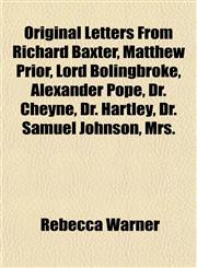 Original Letters From Richard Baxter, Matthew Prior, Lord Bolingbroke, Alexander Pope, Dr. Cheyne, Dr. Hartley, Dr. Samuel Johnson, Mrs.,1152681923,9781152681927