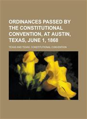 Ordinances Passed by the Constitutional Convention, at Austin, Texas, June 1, 1868,1234180812,9781234180812