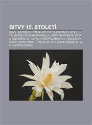 Bitvy 15. století Bitvy husitských válek, Bitvy stoleté války, Bitvy válek růží, Bitva u Grunwaldu, Bitva na Vítkově, Bitva u Sudoměře,1232868264,9781232868262