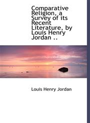 Comparative Religion, a Survey of Its Recent Literature, by Louis Henry Jordan ..,1115651757,9781115651752