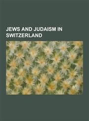 Jews and Judaism in Switzerland Jewish Swiss History, Swiss Jews, Synagogues in Switzerland, Albert Einstein, Felix Bloch, Ruth Dreifuss, Switzerland,1230650741,9781230650746