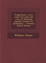 Pragmatism, a New Name for Some Old Ways of Thinking; Popular Lectures on Philosophy - Primary Source Edition,1293714879,9781293714874