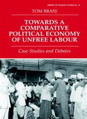 Towards a Comparative Political Economy of Unfree Labour Case Studies and Debates,0714644986,9780714644981