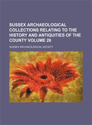 Sussex archaeological collections relating to the history and antiquities of the county Volume 26,1153431408,9781153431408