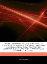 Articles On Henry Clay Family, including Henry Clay, Henry Clay, Jr., Ashland, The Henry Clay Estate, James Brown Clay, Susan Clay Sawitzky, Josephine Russell Clay, John Morrison Clay, Thomas Clay Mcdowell,1243904399,9781243904393
