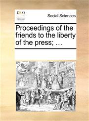 Proceedings of the friends to the liberty of the press; ...,1170871631,9781170871638