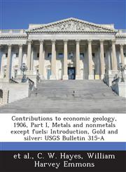 Contributions to Economic Geology, 1906, Part I, Metals and Nonmetals Except Fuels Introduction, Gold and Silver: Usgs Bulletin 315-A,1288966598,9781288966592