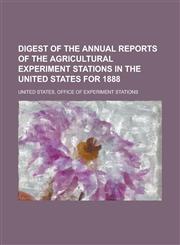 Digest of the annual reports of the agricultural experiment stations in the United States for 1888,1230147241,9781230147246