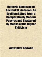 Homeric Games at an Ancient St. Andrews; An Epyllium Edited From a Comparatively Modern Papyrus and Shattered by Means of the Higher Criticism,1152780883,9781152780880