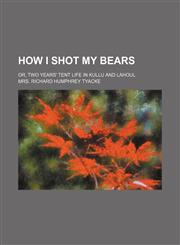 How I shot my bears; or, Two years' tent life in Kullu and Lahoul,1150448679,9781150448676