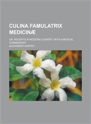 Culina Famulatrix Medicin; Or, Receipts in Modern Cookery, with a Medical Commentary,1150435860,9781150435867