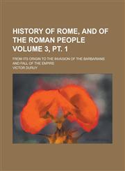 History of Rome, and of the Roman People; From Its Origin to the Invasion of the Barbarians and Fall of the Empire Volume 3, pt. 1,1236956788,9781236956781
