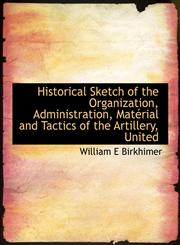 Historical Sketch of the Organization, Administration, Matérial and Tactics of the Artillery, United,1117897796,9781117897790
