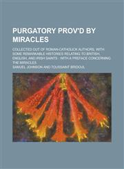 Purgatory prov'd by miracles; collected out of Roman-Catholick authors, with some remarkable histories relating to British, English, and Irish saints with a preface concerning the miracles,1234395525,9781234395520