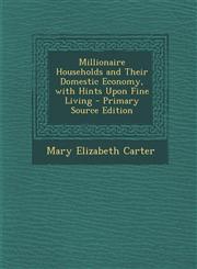 Millionaire Households and Their Domestic Economy, with Hints Upon Fine Living - Primary Source Edition,1295830868,9781295830862