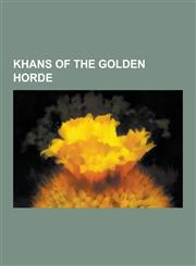 Khans of the Golden Horde Ahmed Khan Bin Kuchuk, Baraq (Khan of Golden Horde), Batu Khan, Berdi Beg, Berke, Dawlat Berdi, Jalal Al-Din Khan Ibn,1230496122,9781230496122
