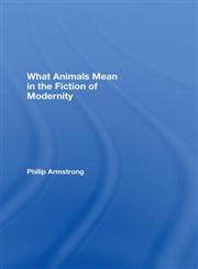 What Animals Mean in the Fiction of Modernity,0415358388,9780415358385