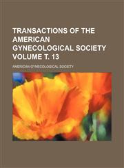 Transactions of the American Gynecological Society Volume т. 13,1236649850,9781236649850
