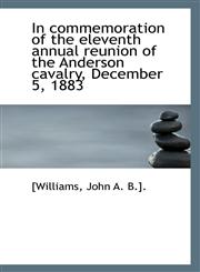 In commemoration of the eleventh annual reunion of the Anderson cavalry, December 5, 1883,1113275421,9781113275424