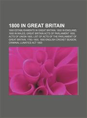 1800 in Great Britain 1800 establishments in Great Britain, 1800 in England, 1800 in Wales, Great Britain Acts of Parliament 1800,1157581722,9781157581727