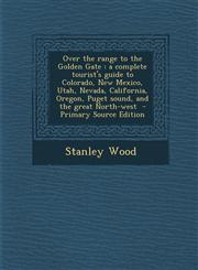 Over the Range to the Golden Gate A Complete Tourist's Guide to Colorado, New Mexico, Utah, Nevada, California, Oregon, Puget Sound, and the Great No,1287831923,9781287831921