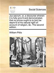 Jus sacrum, or, a discourse wherein it is fully prov'd and demonstrated, that no prince ought to to [sic] be depriv'd of his natural right on account of religion, &c. The second edition.,1170390676,9781170390672