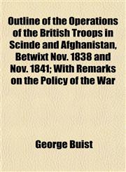 Outline of the Operations of the British Troops in Scinde and Afghanistan, Betwixt Nov. 1838 and Nov. 1841; With Remarks on the Policy of the War,1152579010,9781152579019