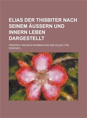 Elias Der Thisbiter Nach Seinem Aussern Und Innern Leben Dargestellt,1234864673,9781234864675